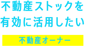 不動産ストックを有効に活用したい「不動産オーナー」
