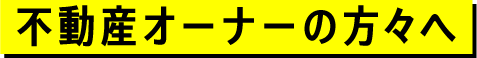 不動産オーナーの方々へ